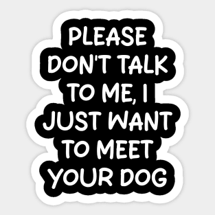 please don't talk to me, i just want to meet your dog Sticker